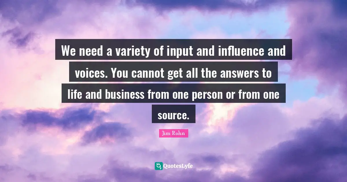 Variety Quotes: "We need a variety of input and influence and voices. You cannot get all the answers to life and business from one person or from one source."