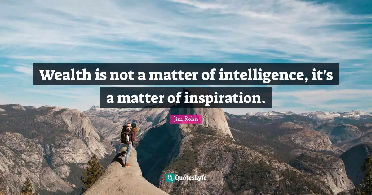 Wealth is not a matter of intelligence, it's a matter of inspiration.