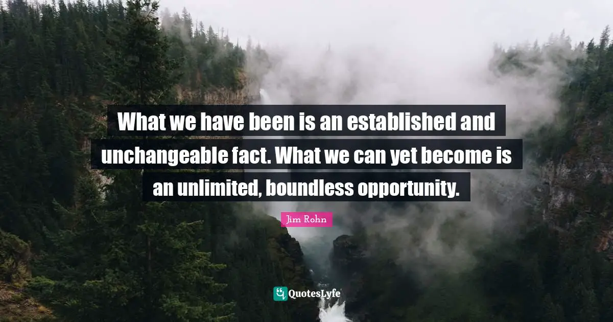 Boundless Quotes: "What we have been is an established and unchangeable fact. What we can yet become is an unlimited, boundless opportunity."