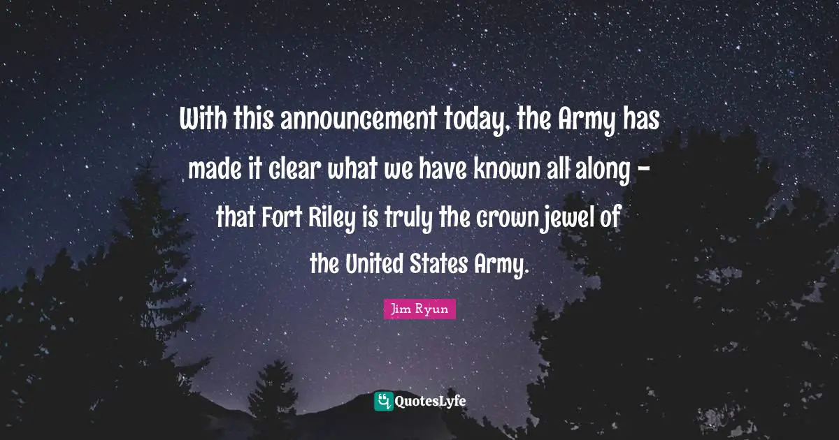 Made It Quotes: "With this announcement today, the Army has made it clear what we have known all along - that Fort Riley is truly the crown jewel of the United States Army."
