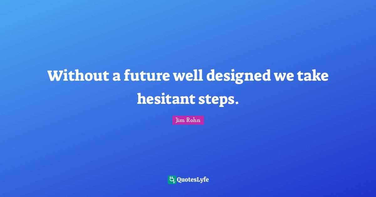 Without a future well designed we take hesitant steps.