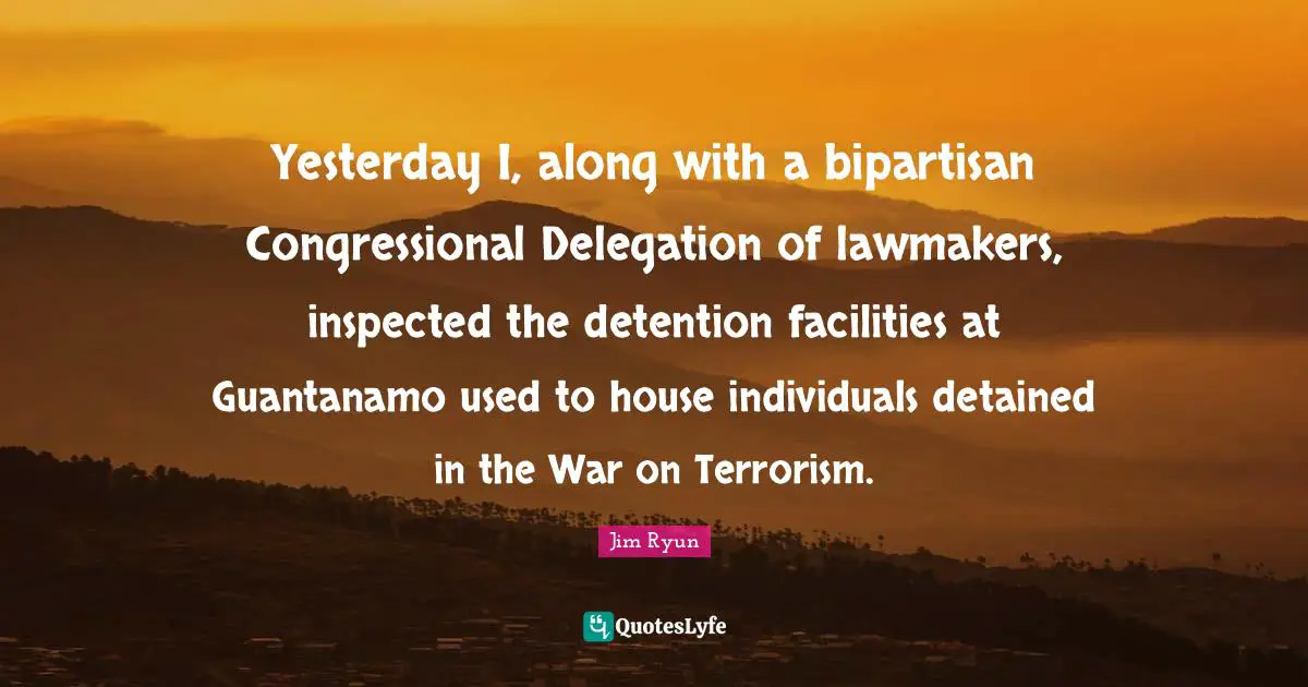 Detention Quotes: "Yesterday I, along with a bipartisan Congressional Delegation of lawmakers, inspected the detention facilities at Guantanamo used to house individuals detained in the War on Terrorism."