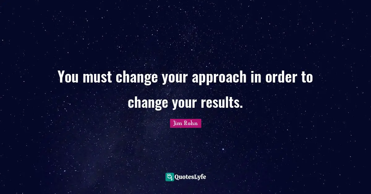 You must change your approach in order to change your results.