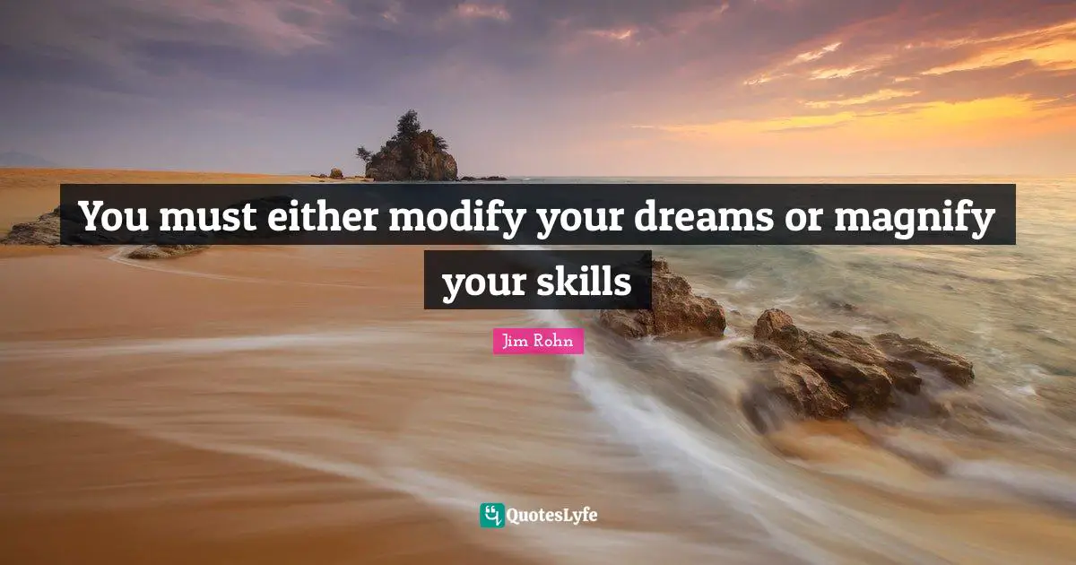 You must either modify your dreams or magnify your skills