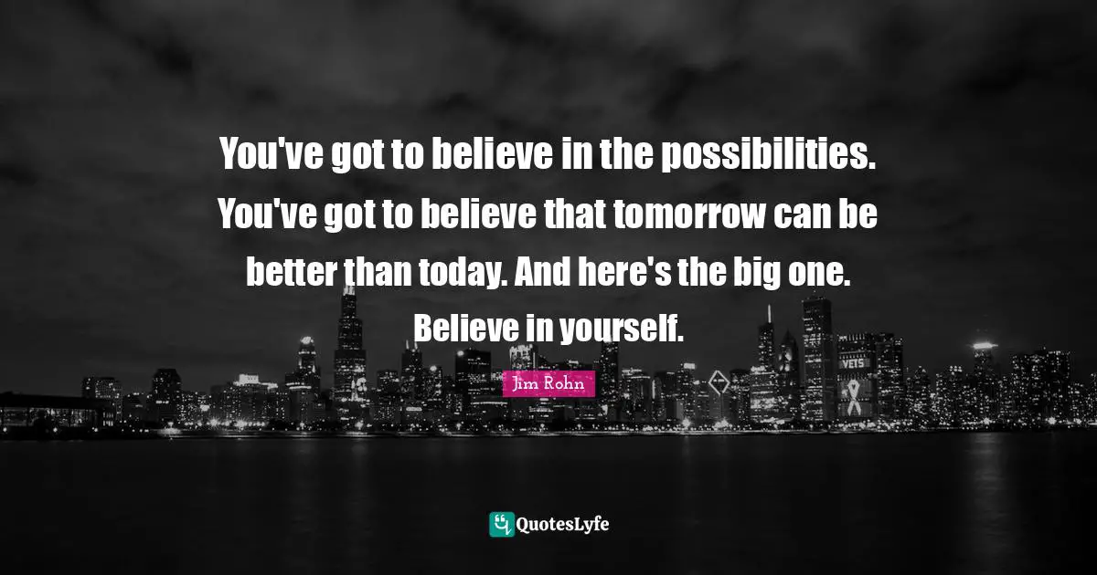 Believe In Yourself Quotes: "You've got to believe in the possibilities. You've got to believe that tomorrow can be better than today. And here's the big one. Believe in yourself."