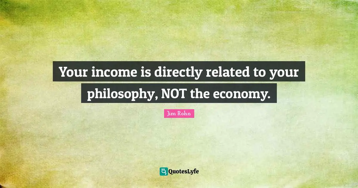 Your income is directly related to your philosophy, NOT the economy.