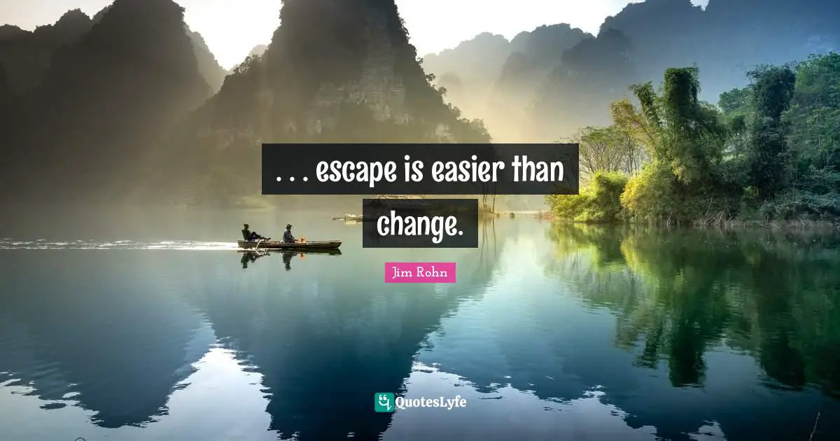 . . . escape is easier than change.