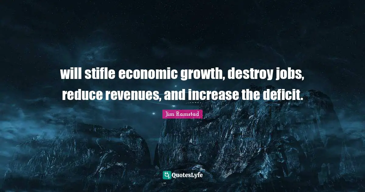 will stifle economic growth, destroy jobs, reduce revenues, and increase the deficit.