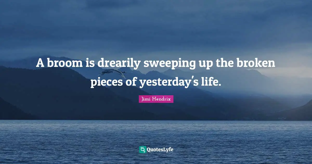 A broom is drearily sweeping up the broken pieces of yesterday's life.