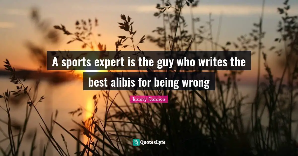 A sports expert is the guy who writes the best alibis for being wrong