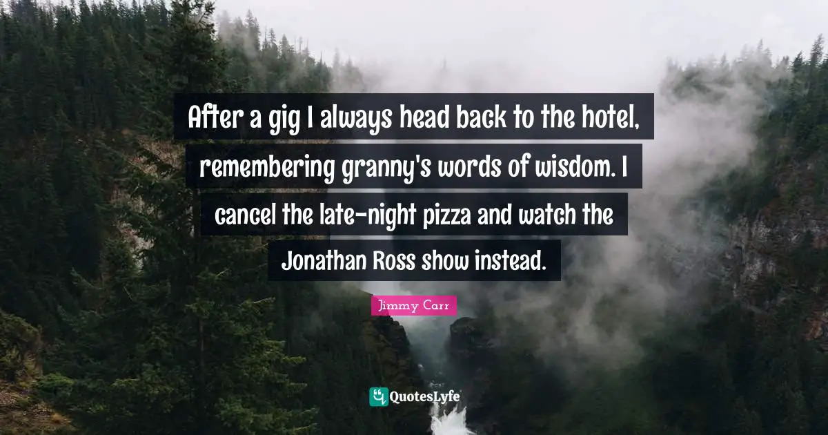 After a gig I always head back to the hotel, remembering granny's words of wisdom. I cancel the late-night pizza and watch the Jonathan Ross show instead.
