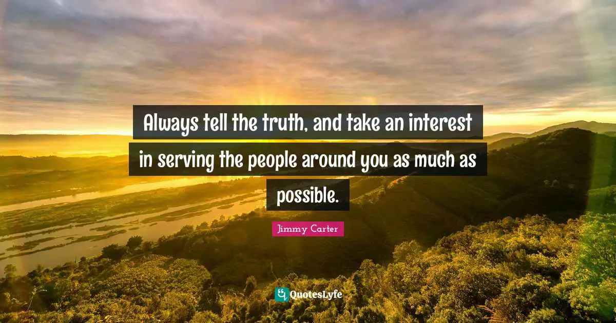 Always tell the truth, and take an interest in serving the people around you as much as possible.