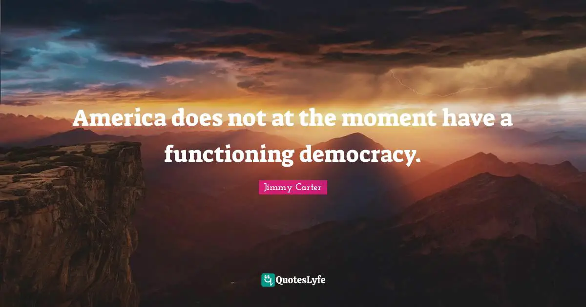 America does not at the moment have a functioning democracy.