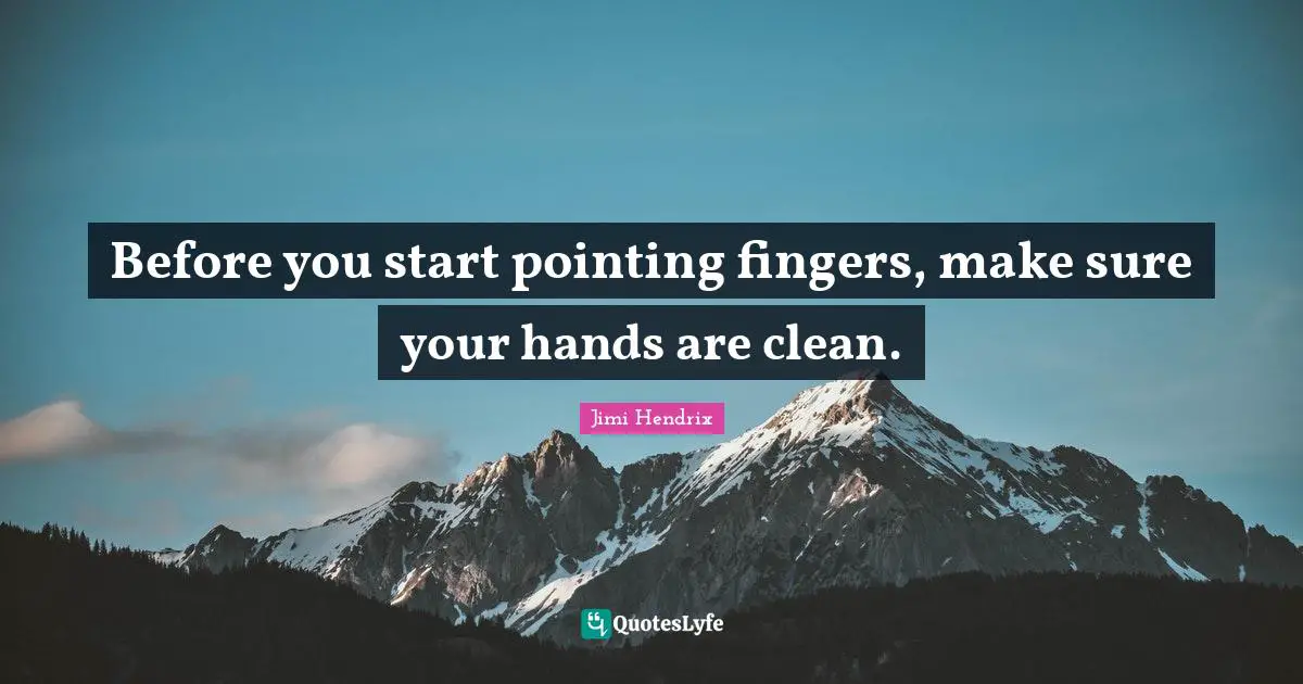 Before you start pointing fingers, make sure your hands are clean.