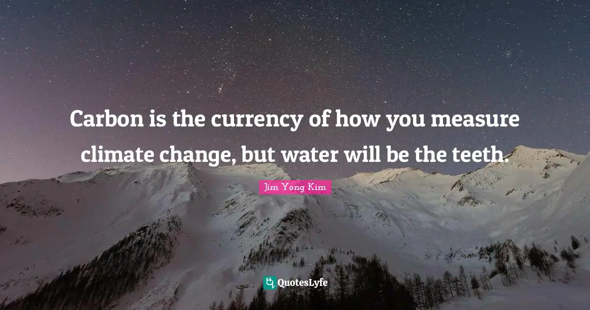 Carbon is the currency of how you measure climate change, but water will be the teeth.