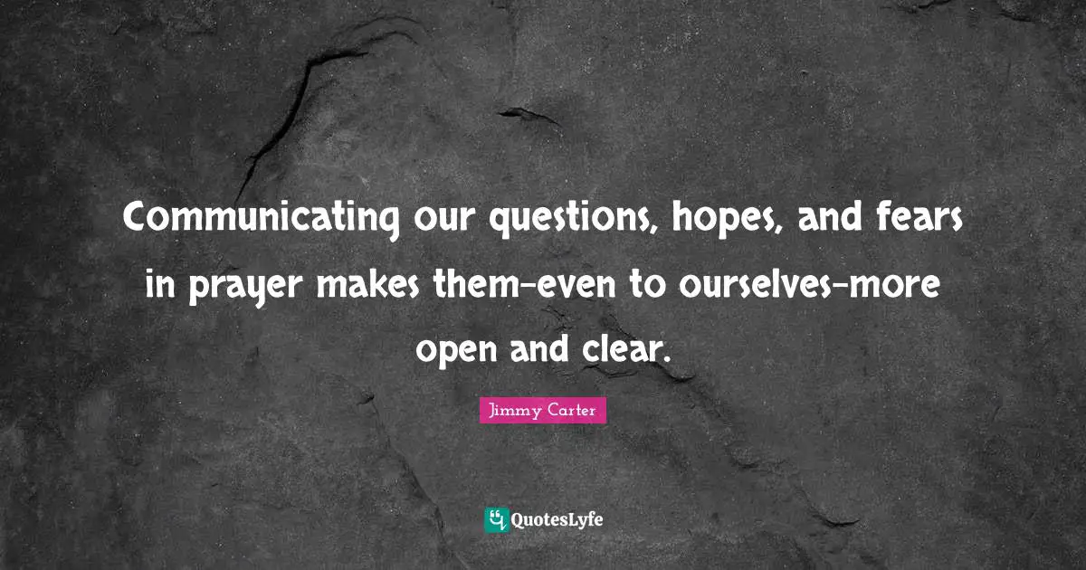 Communicating our questions, hopes, and fears in prayer makes them-even to ourselves-more open and clear.