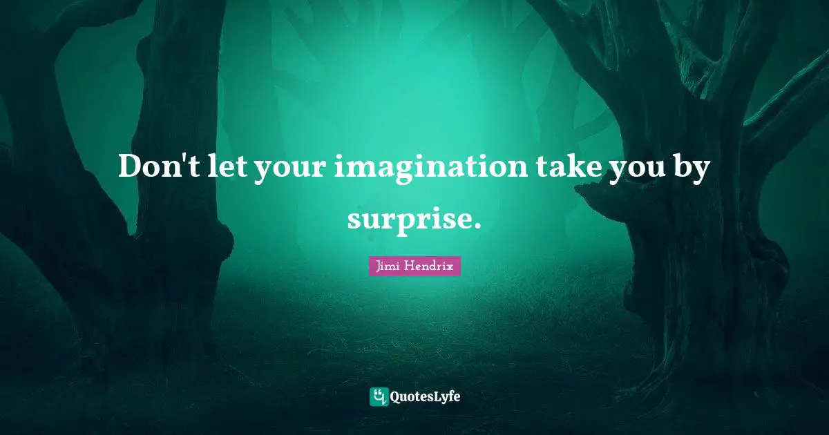 Don't let your imagination take you by surprise.