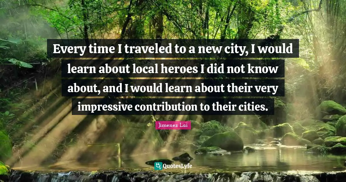 Every time I traveled to a new city, I would learn about local heroes I did not know about, and I would learn about their very impressive contribution to their cities.