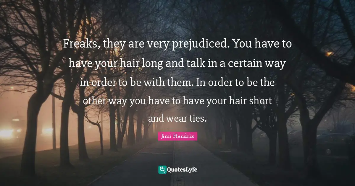 Freaks, they are very prejudiced. You have to have your hair long and talk in a certain way in order to be with them. In order to be the other way you have to have your hair short and wear ties.