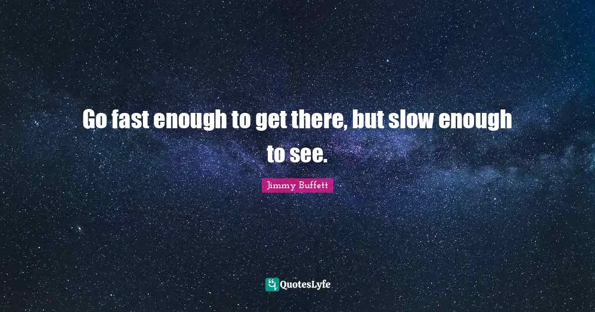Jimmy Buffett Quotes: Go fast enough to get there, but slow enough to see.