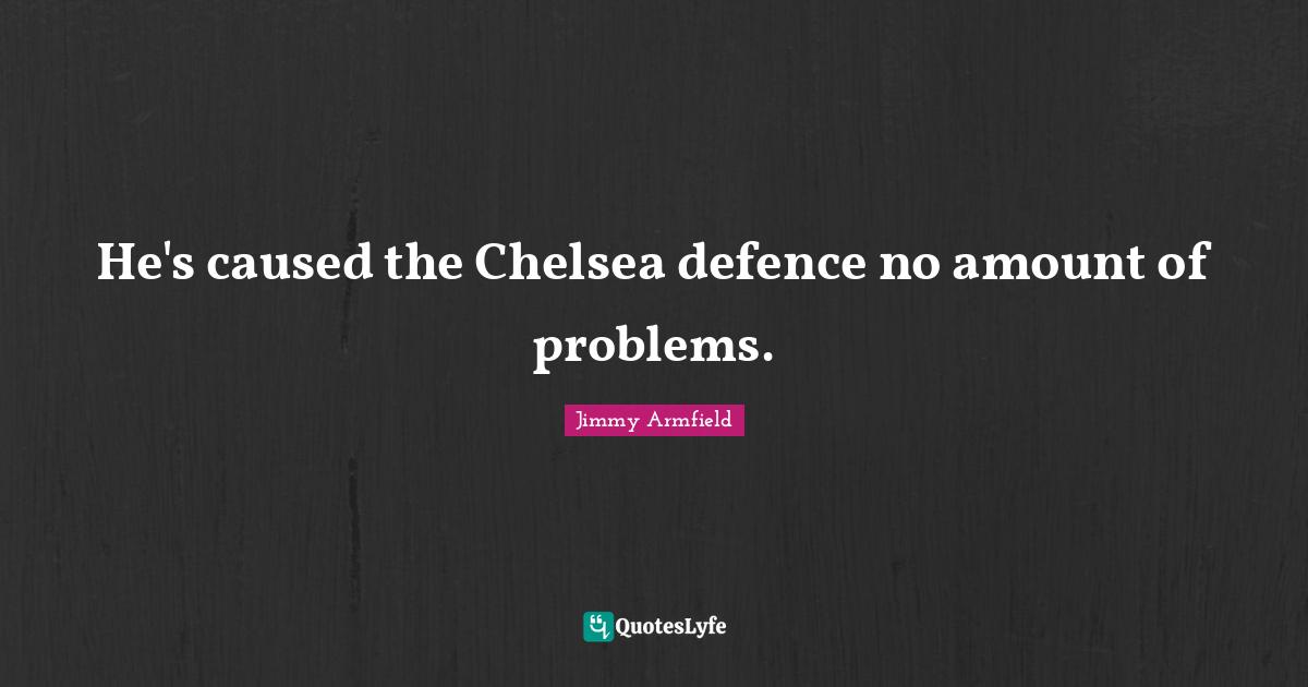 He's caused the Chelsea defence no amount of problems.