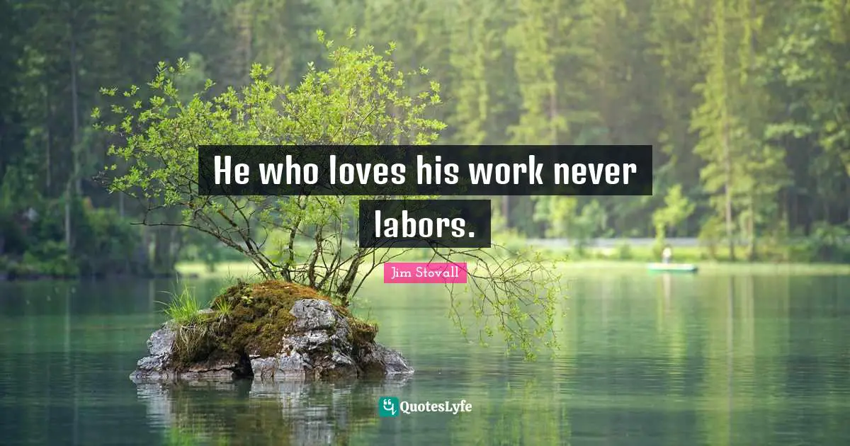 Jim Stovall Quotes: "He who loves his work never labors."