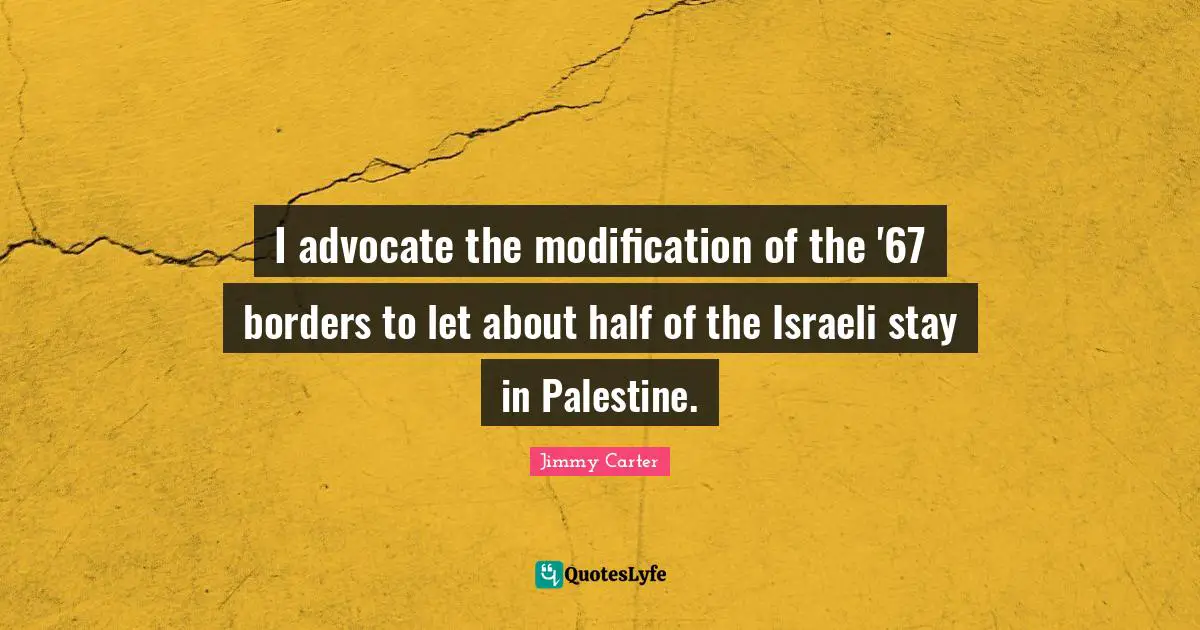 I advocate the modification of the '67 borders to let about half of the Israeli stay in Palestine.
