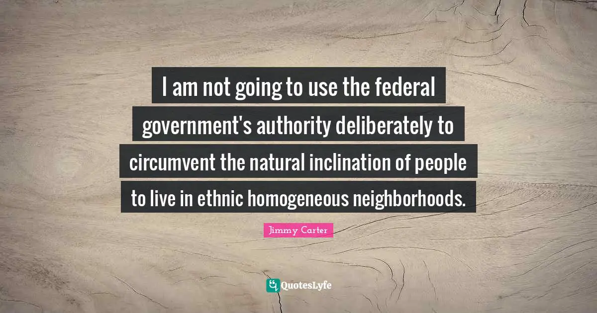 Inclination Quotes: "I am not going to use the federal government's authority deliberately to circumvent the natural inclination of people to live in ethnic homogeneous neighborhoods."