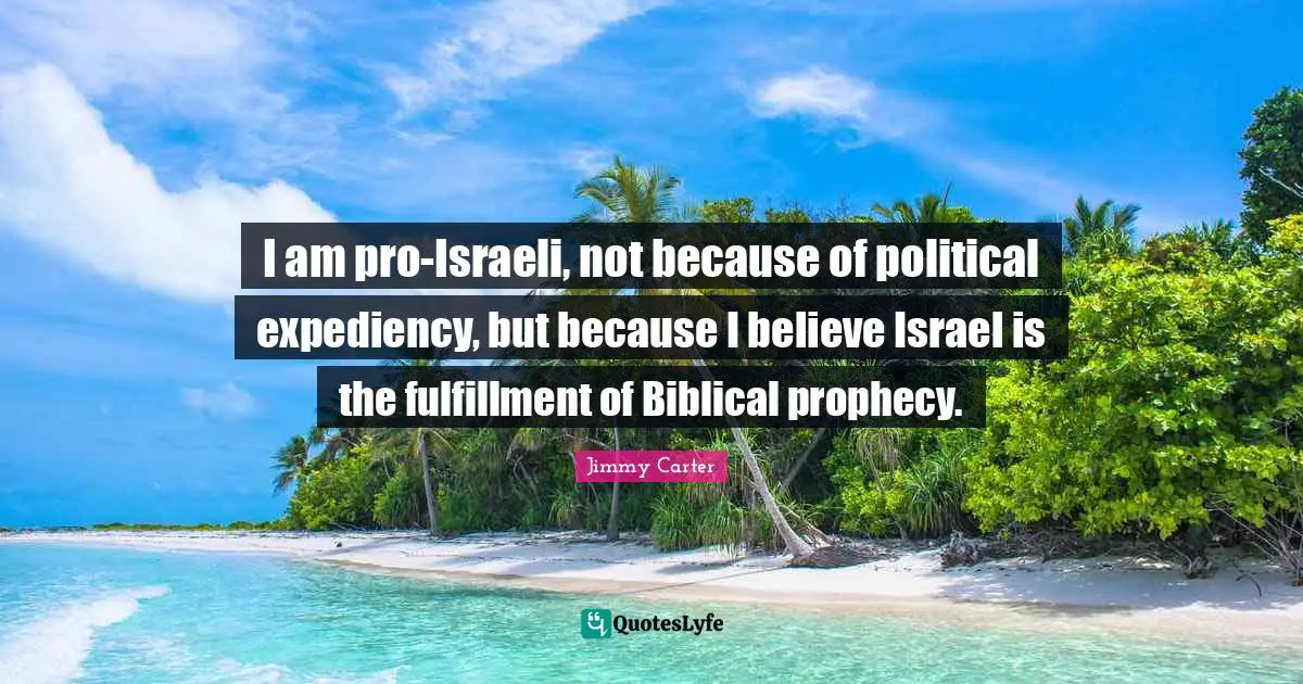 Expediency Quotes: "I am pro-Israeli, not because of political expediency, but because I believe Israel is the fulfillment of Biblical prophecy."