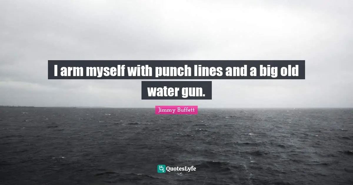 I arm myself with punch lines and a big old water gun.