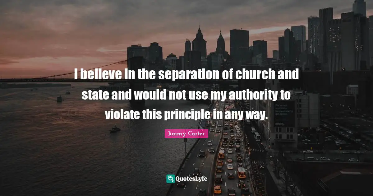 I believe in the separation of church and state and would not use my authority to violate this principle in any way.