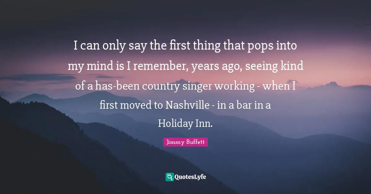 I can only say the first thing that pops into my mind is I remember, years ago, seeing kind of a has-been country singer working - when I first moved to Nashville - in a bar in a Holiday Inn.
