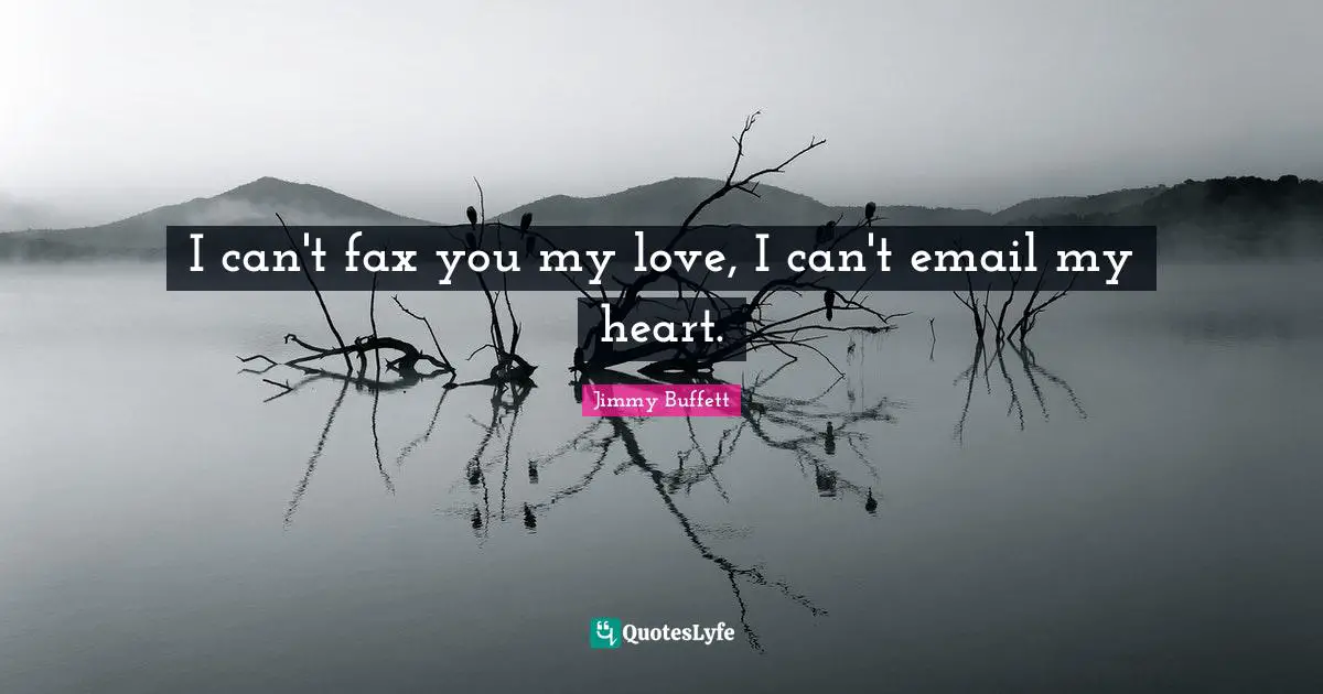 I can't fax you my love, I can't email my heart.