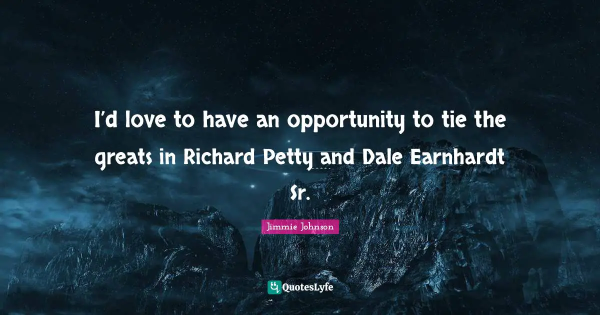 I’d love to have an opportunity to tie the greats in Richard Petty and Dale Earnhardt Sr.