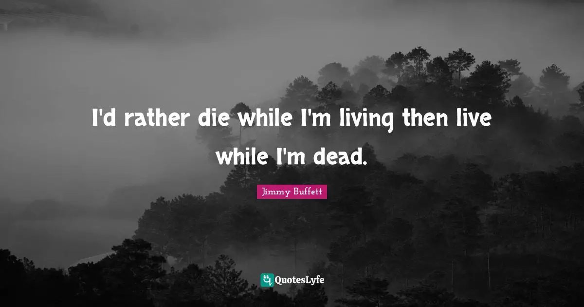 Dying Quotes: "I'd rather die while I'm living then live while I'm dead."