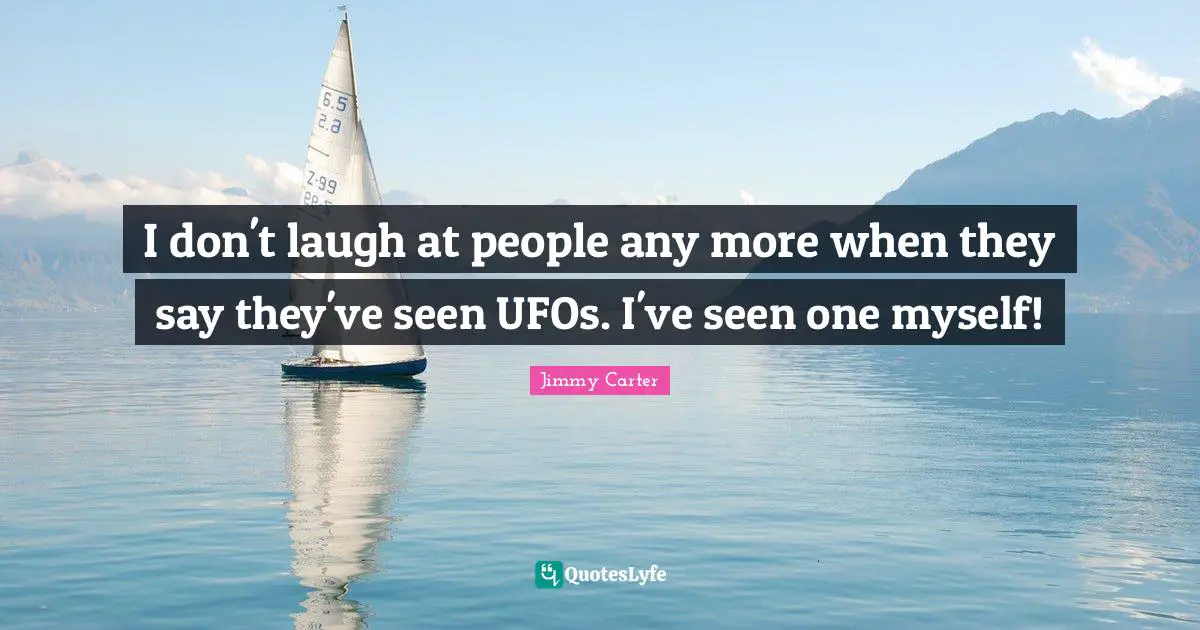 Ufo Quotes: "I don't laugh at people any more when they say they've seen UFOs. I've seen one myself!"