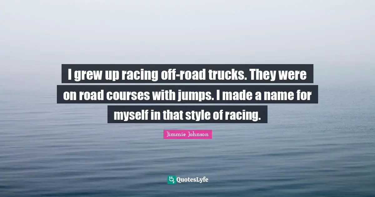 I grew up racing off-road trucks. They were on road courses with jumps. I made a name for myself in that style of racing.