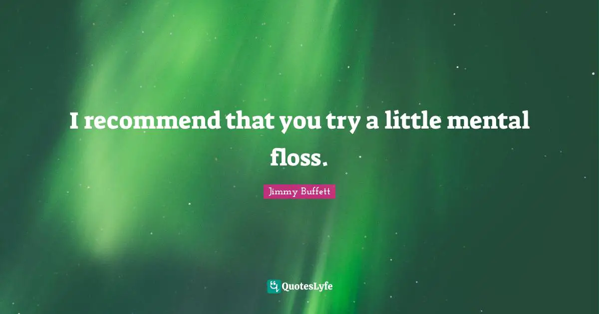 I recommend that you try a little mental floss.