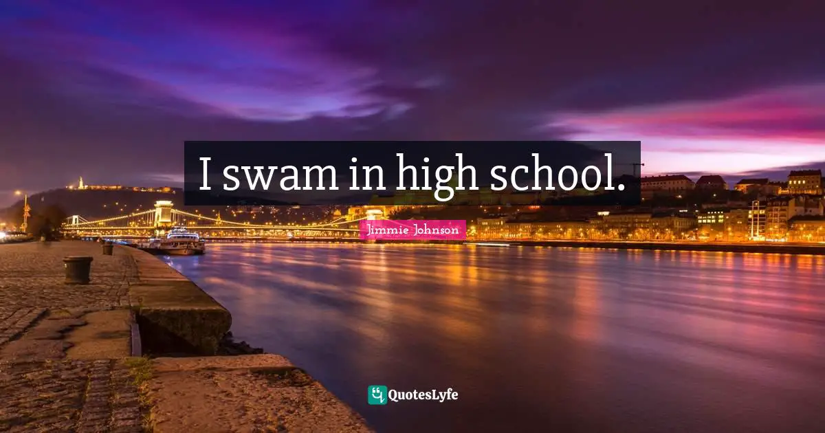 I swam in high school.