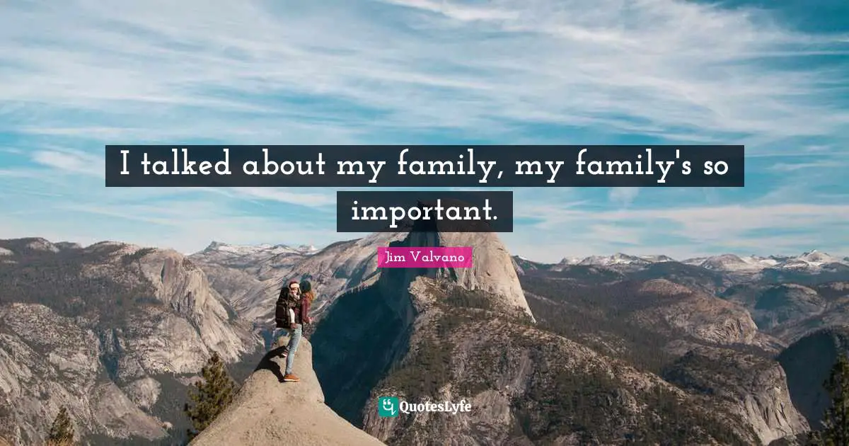 I talked about my family, my family's so important.
