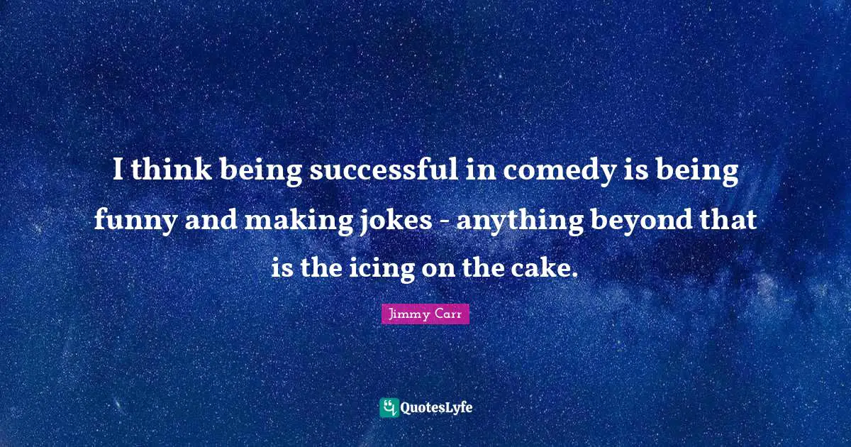 Being Successful Quotes: "I think being successful in comedy is being funny and making jokes - anything beyond that is the icing on the cake."