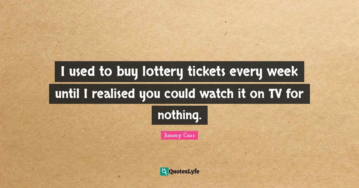 Tickets Quotes: "I used to buy lottery tickets every week until I realised you could watch it on TV for nothing."