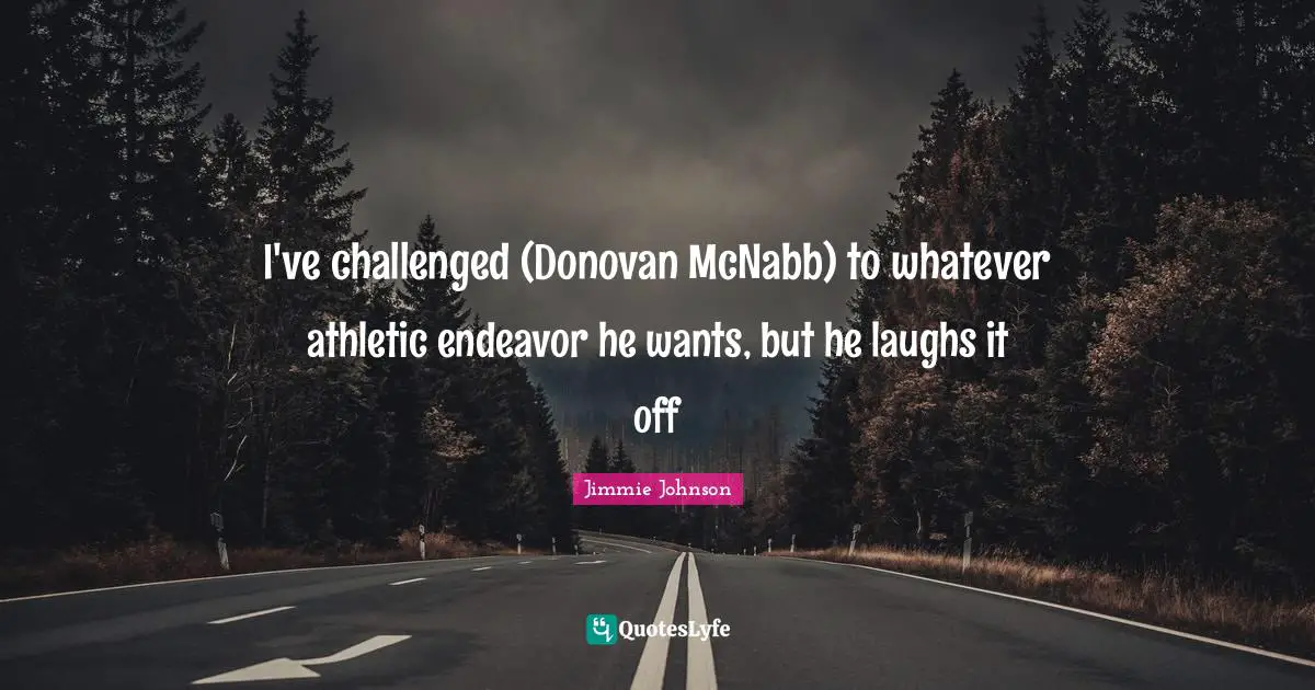 I've challenged (Donovan McNabb) to whatever athletic endeavor he wants, but he laughs it off