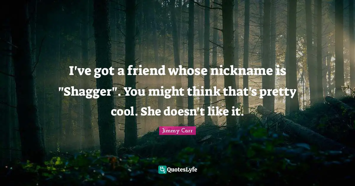 I've got a friend whose nickname is "Shagger". You might think that's pretty cool. She doesn't like it.