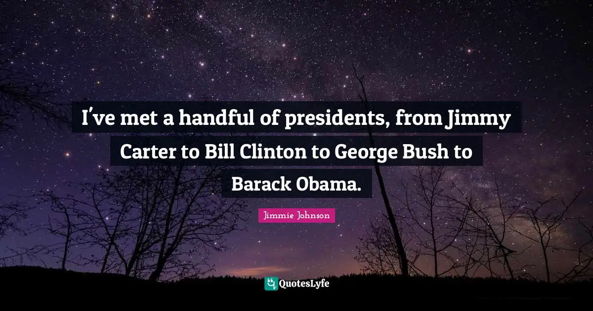 I've met a handful of presidents, from Jimmy Carter to Bill Clinton to George Bush to Barack Obama.