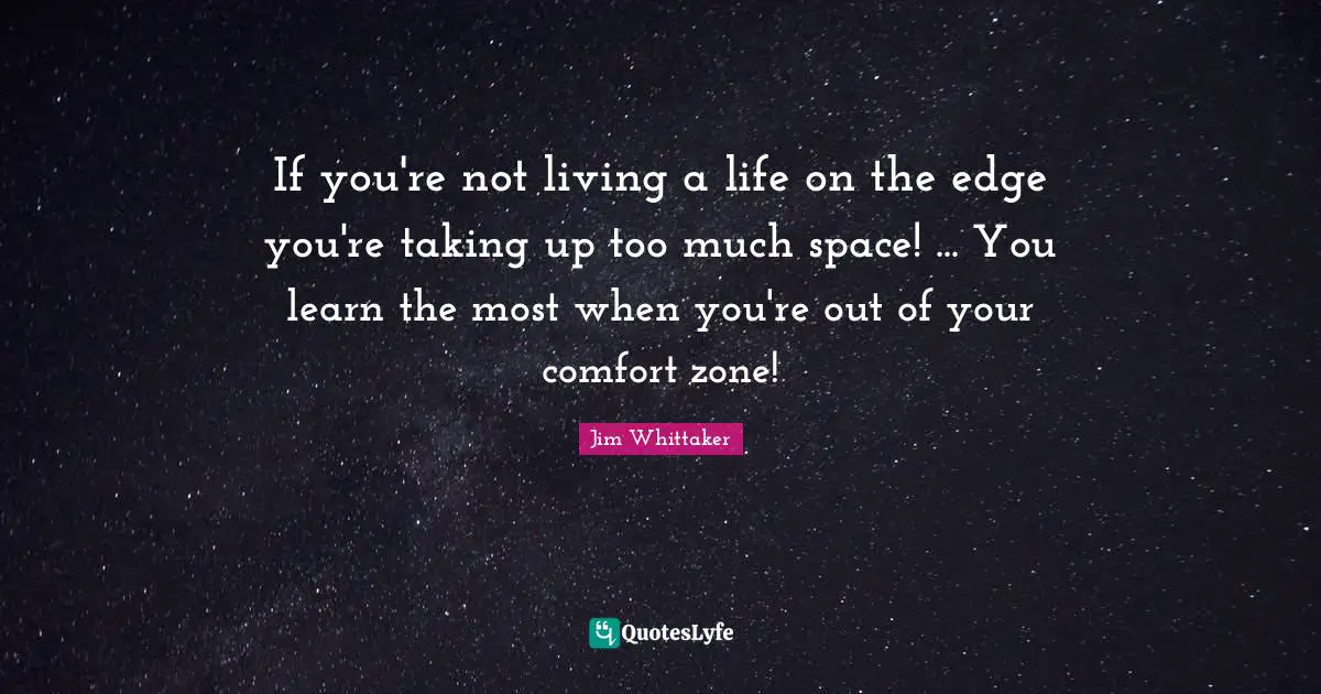 Live Life Quotes: "If you're not living a life on the edge you're taking up too much space! ... You learn the most when you're out of your comfort zone!"