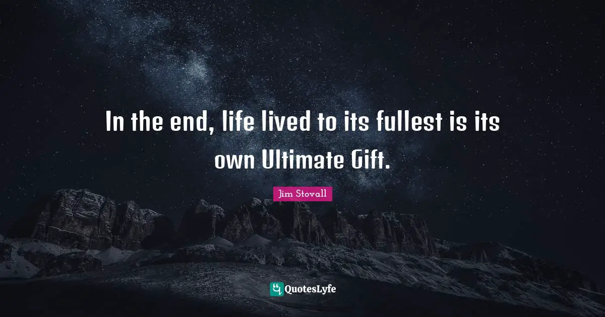 Jim Stovall Quotes: "In the end, life lived to its fullest is its own Ultimate Gift."