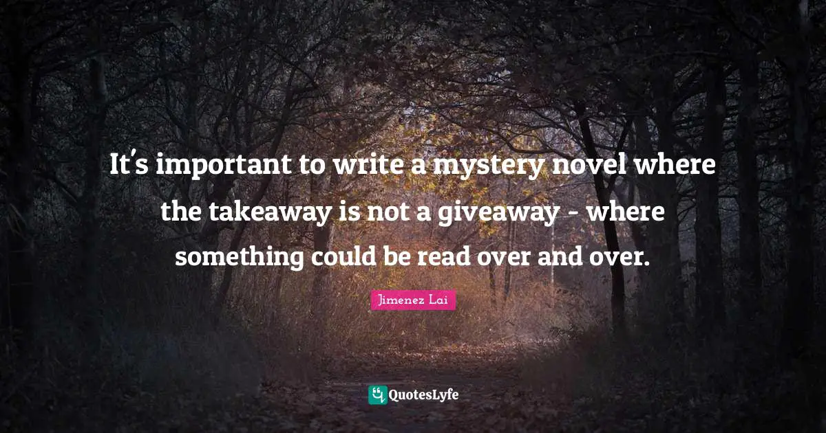 It's important to write a mystery novel where the takeaway is not a giveaway - where something could be read over and over.