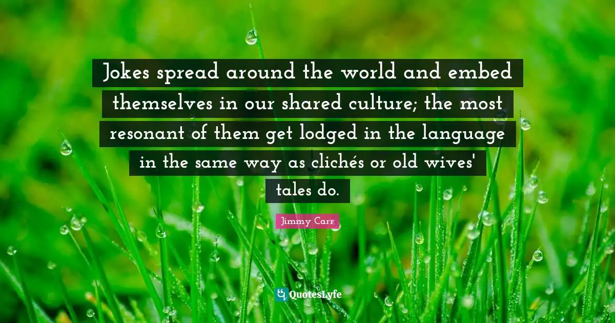Jokes spread around the world and embed themselves in our shared culture; the most resonant of them get lodged in the language in the same way as clichés or old wives' tales do.