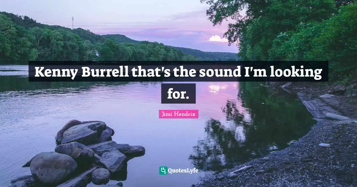 Kenny Quotes: "Kenny Burrell that's the sound I'm looking for."